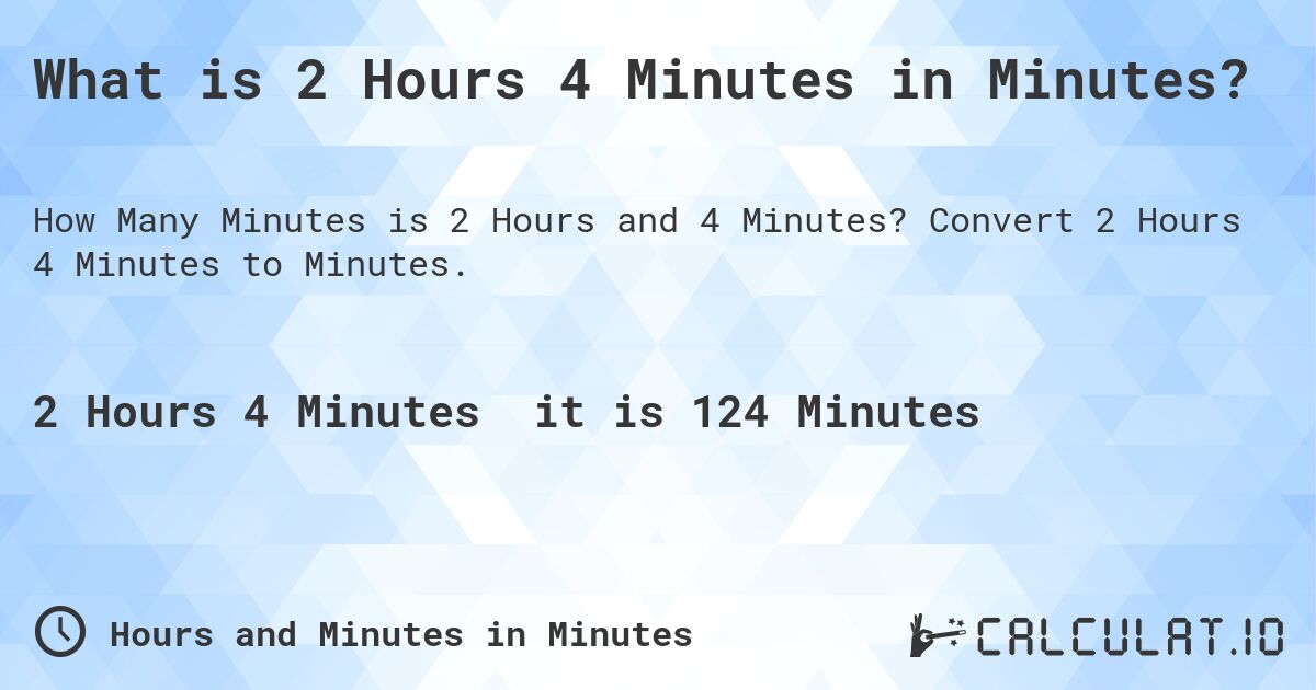What is 2 Hours 4 Minutes in Minutes?. Convert 2 Hours 4 Minutes to Minutes.