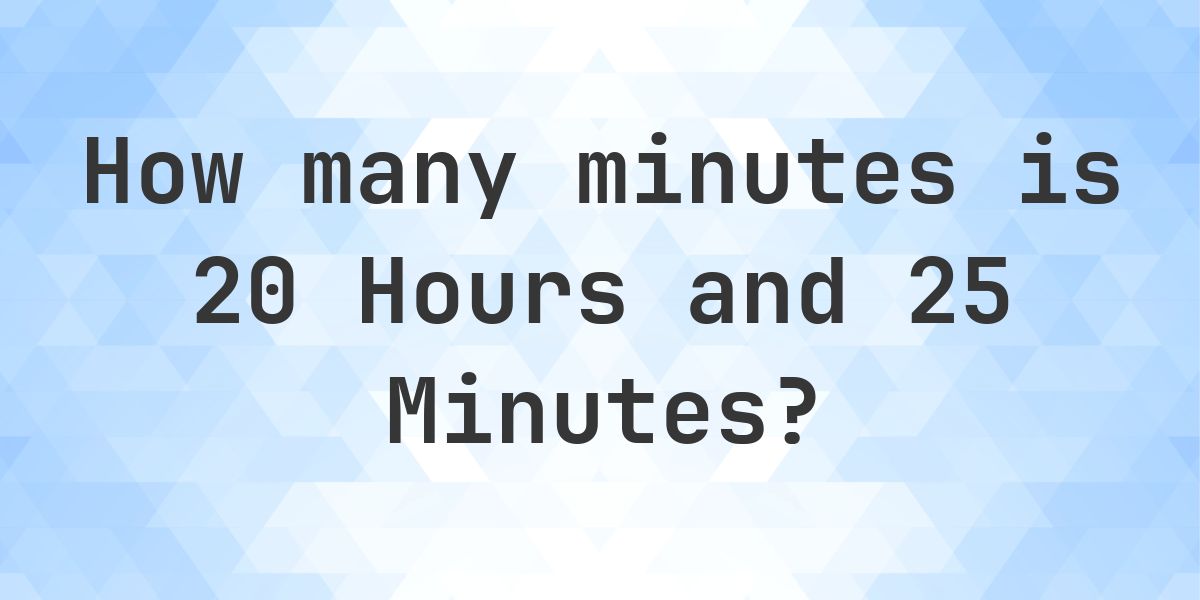 What is 20 Hours 25 Minutes in Minutes? - Calculatio