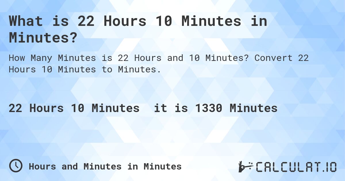 What is 22 Hours 10 Minutes in Minutes?. Convert 22 Hours 10 Minutes to Minutes.