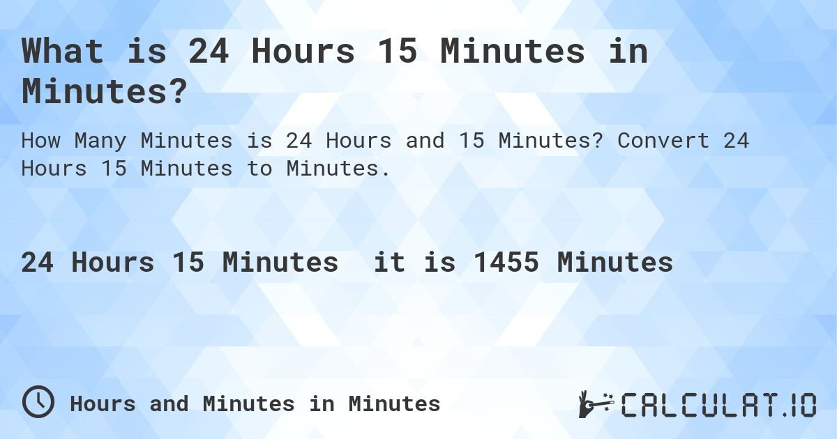 What is 24 Hours 15 Minutes in Minutes?. Convert 24 Hours 15 Minutes to Minutes.