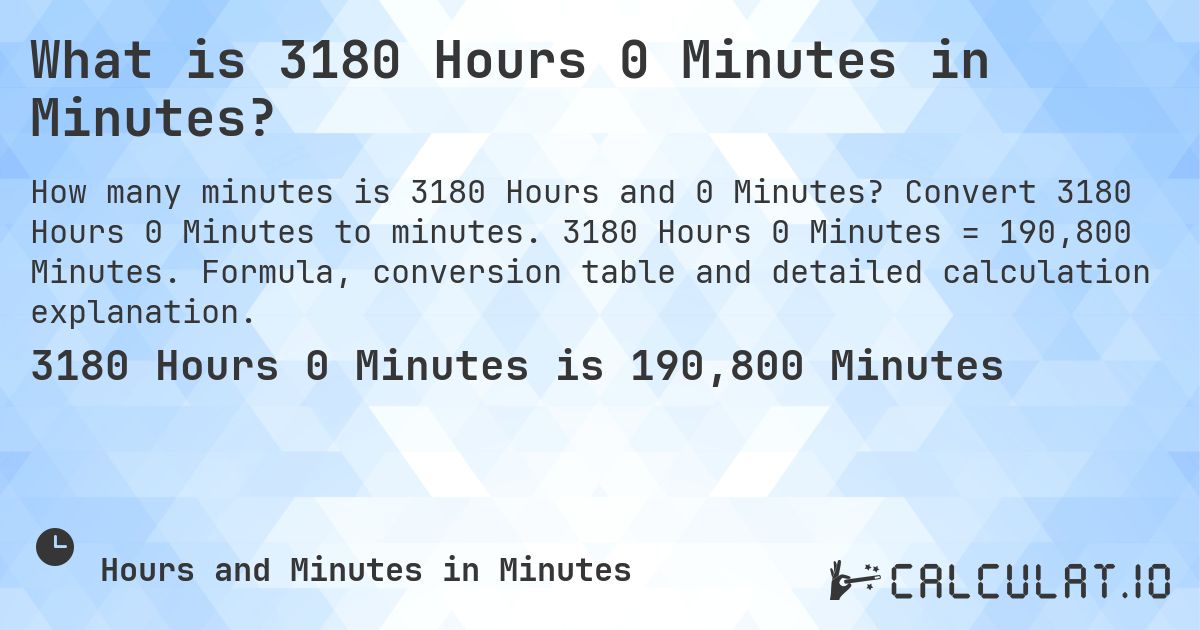 What is 3180 Hours 0 Minutes in Minutes?. Convert 3180 Hours 0 Minutes to minutes. 3180 Hours 0 Minutes = 190,800 Minutes. Formula, conversion table and detailed calculation explanation.