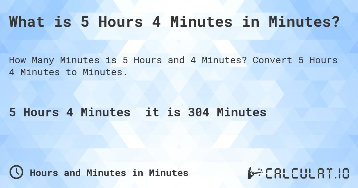 What is 5 Hours 4 Minutes in Minutes?. Convert 5 Hours 4 Minutes to Minutes.