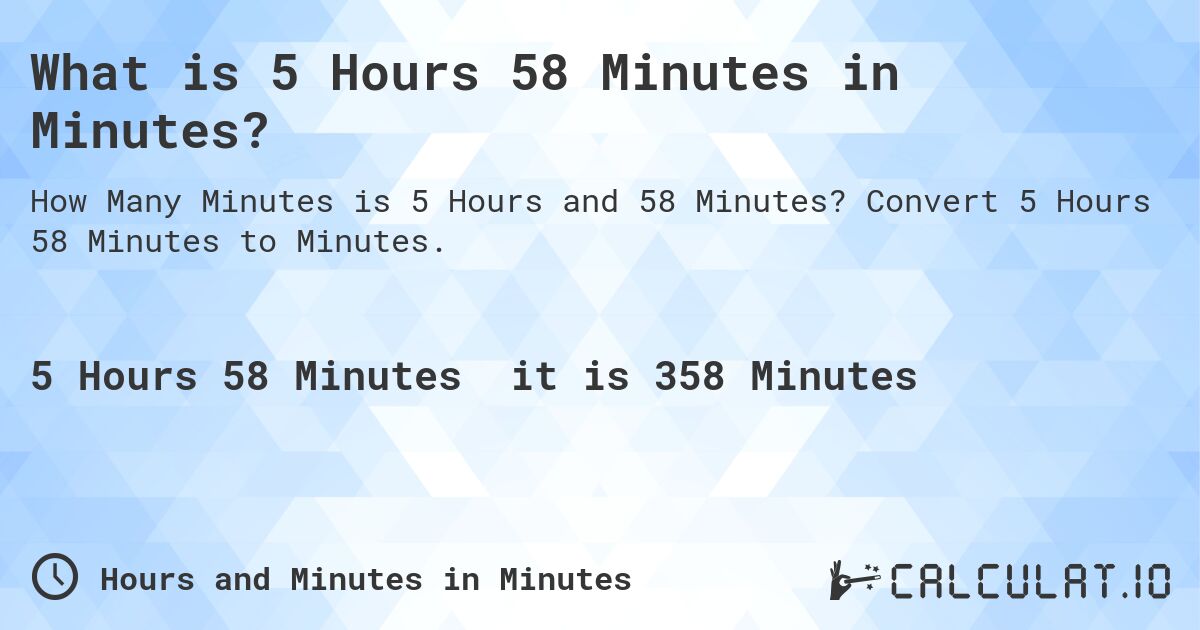 What is 5 Hours 58 Minutes in Minutes?. Convert 5 Hours 58 Minutes to Minutes.