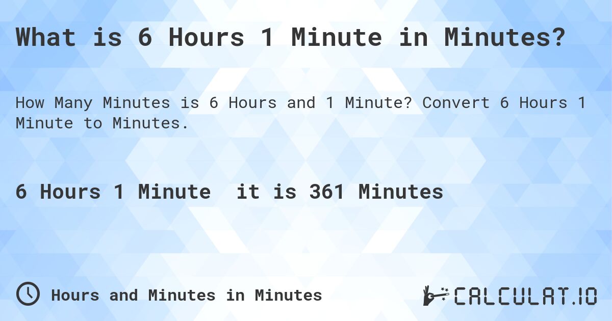 What is 6 Hours 1 Minute in Minutes?. Convert 6 Hours 1 Minute to Minutes.