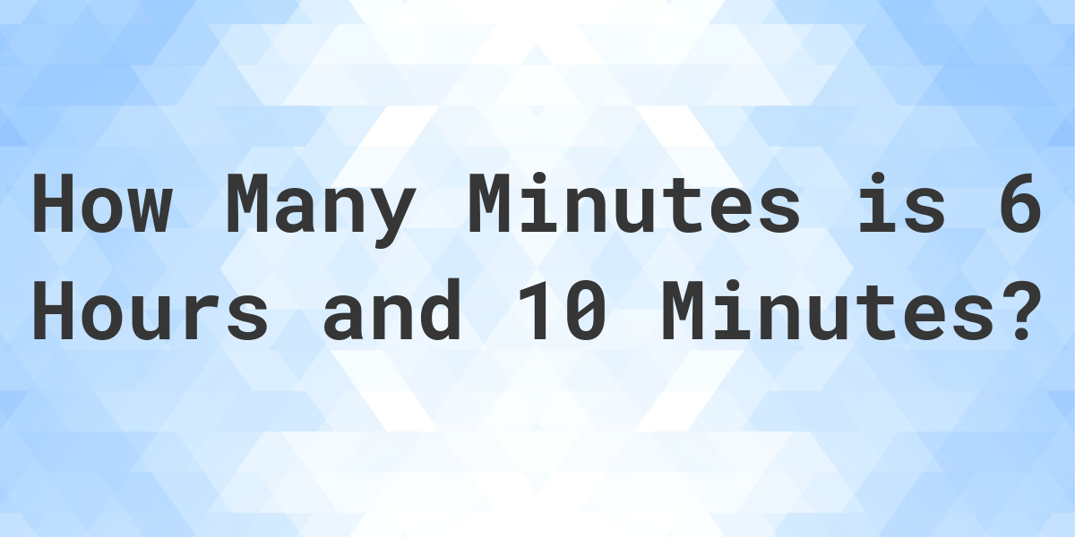 what-is-6-hours-10-minutes-in-minutes-calculatio