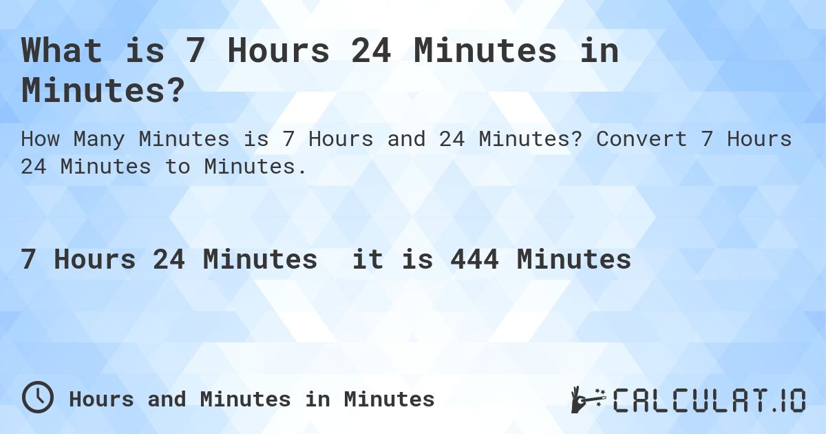 What is 7 Hours 24 Minutes in Minutes?. Convert 7 Hours 24 Minutes to Minutes.