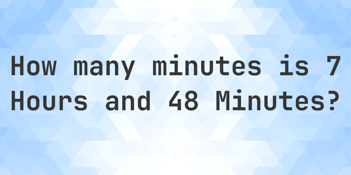 What is 7 Hours 48 Minutes in Minutes? - Calculatio