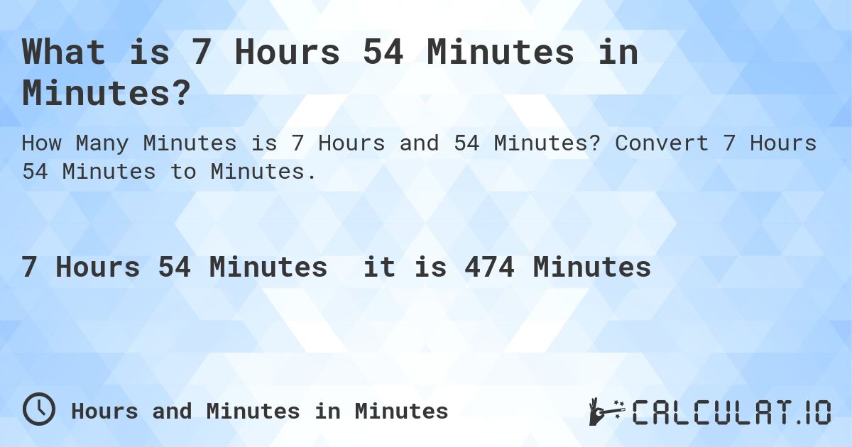 What is 7 Hours 54 Minutes in Minutes?. Convert 7 Hours 54 Minutes to Minutes.
