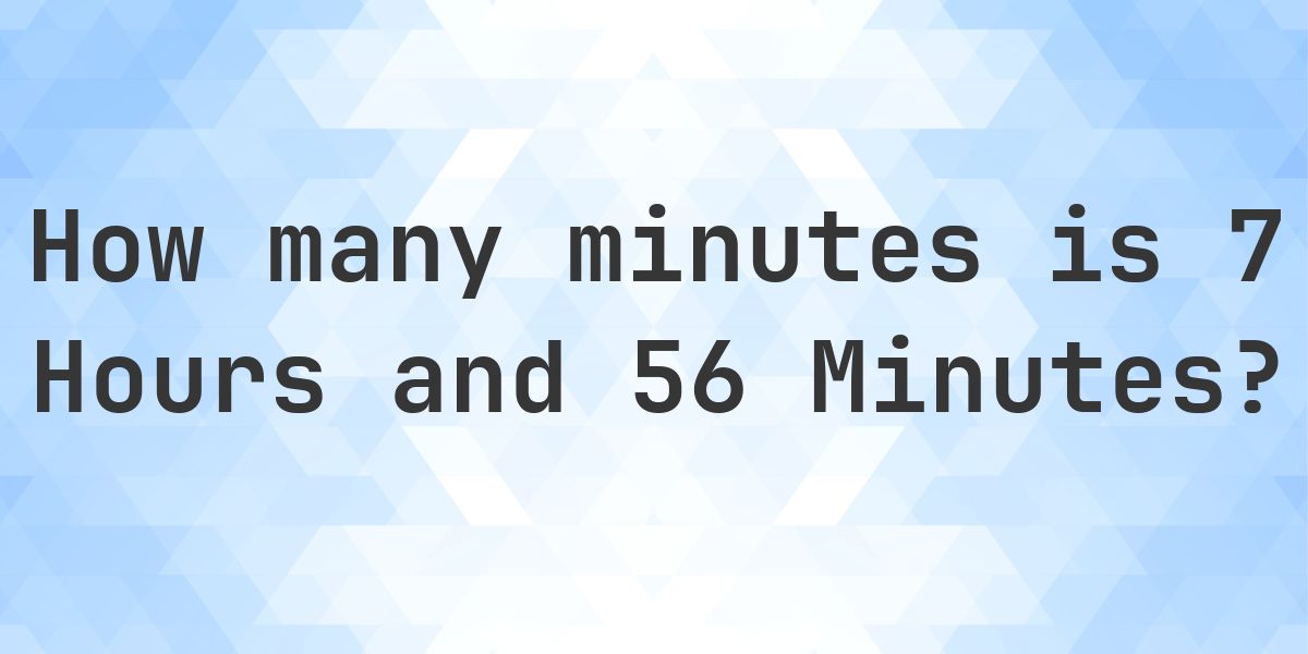 What is 7 Hours 56 Minutes in Minutes? - Calculatio