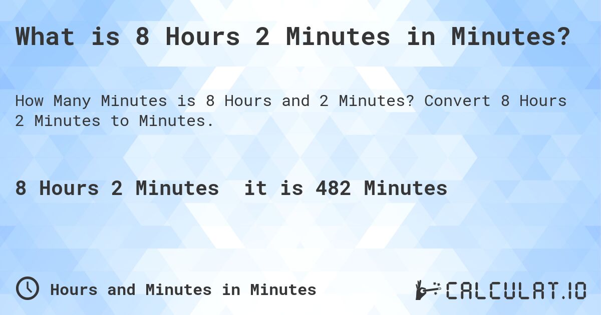 What is 8 Hours 2 Minutes in Minutes?. Convert 8 Hours 2 Minutes to Minutes.