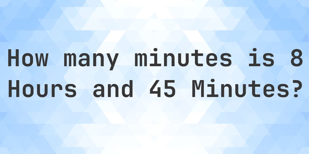 8:45 What is 8 Hours 45 Minutes in Minutes? - Calculatio