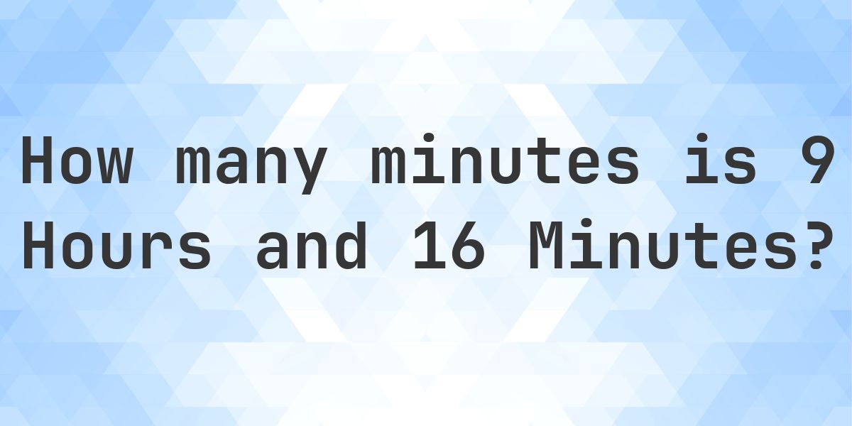 What is 9 Hours 16 Minutes in Minutes? - Calculatio