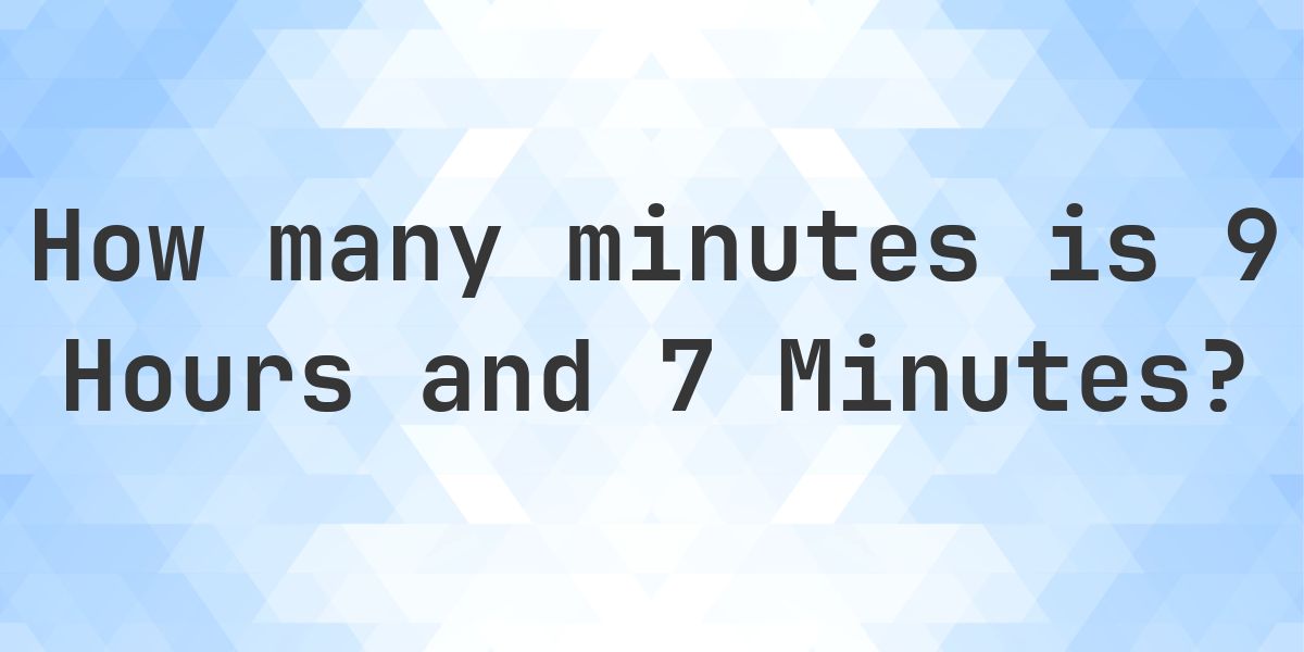 What is 9 Hours 7 Minutes in Minutes? - Calculatio
