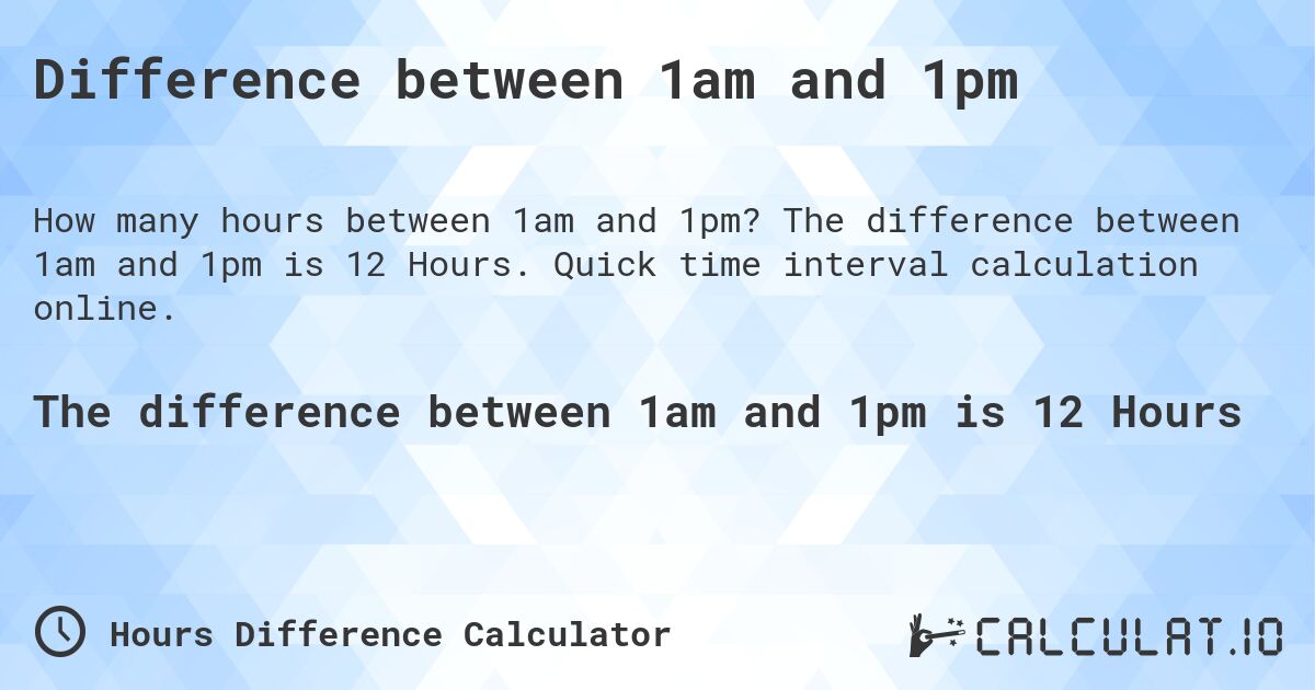 Difference between 1am and 1pm. The difference between 1am and 1pm is 12 Hours. Quick time interval calculation online.
