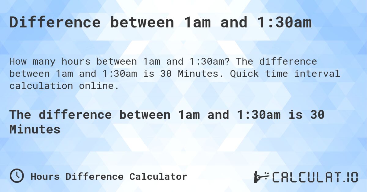 Difference between 1am and 1:30am. The difference between 1am and 1:30am is 30 Minutes. Quick time interval calculation online.