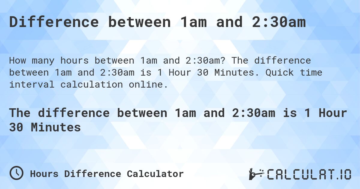 Difference between 1am and 2:30am. The difference between 1am and 2:30am is 1 Hour 30 Minutes. Quick time interval calculation online.