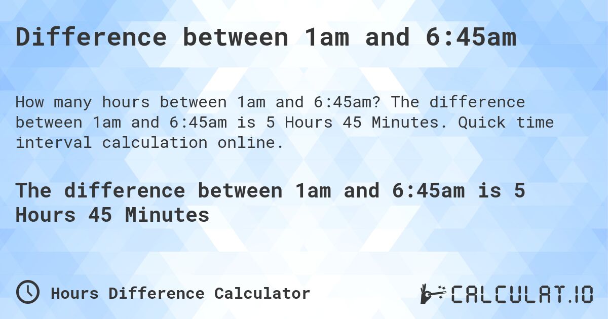 Difference between 1am and 6:45am. The difference between 1am and 6:45am is 5 Hours 45 Minutes. Quick time interval calculation online.