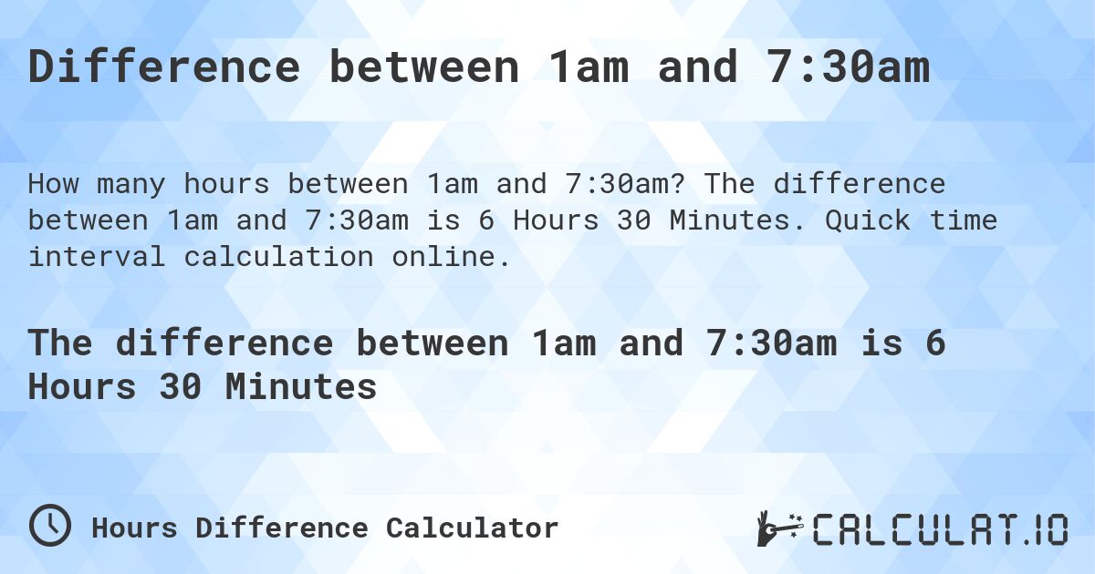 Difference between 1am and 7:30am. The difference between 1am and 7:30am is 6 Hours 30 Minutes. Quick time interval calculation online.