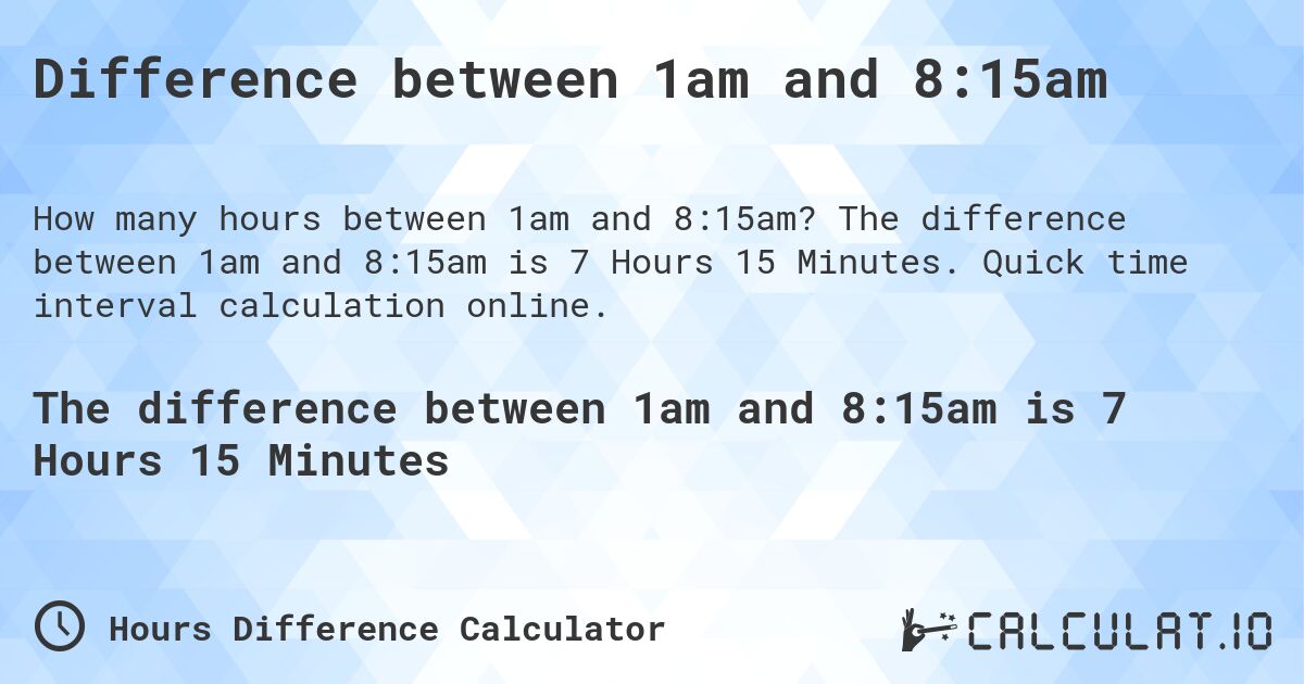 Difference between 1am and 8:15am. The difference between 1am and 8:15am is 7 Hours 15 Minutes. Quick time interval calculation online.