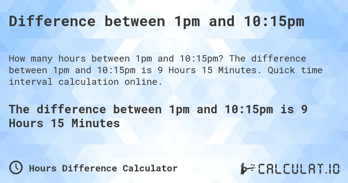 Difference between 1pm and 10:15pm. The difference between 1pm and 10:15pm is 9 Hours 15 Minutes. Quick time interval calculation online.