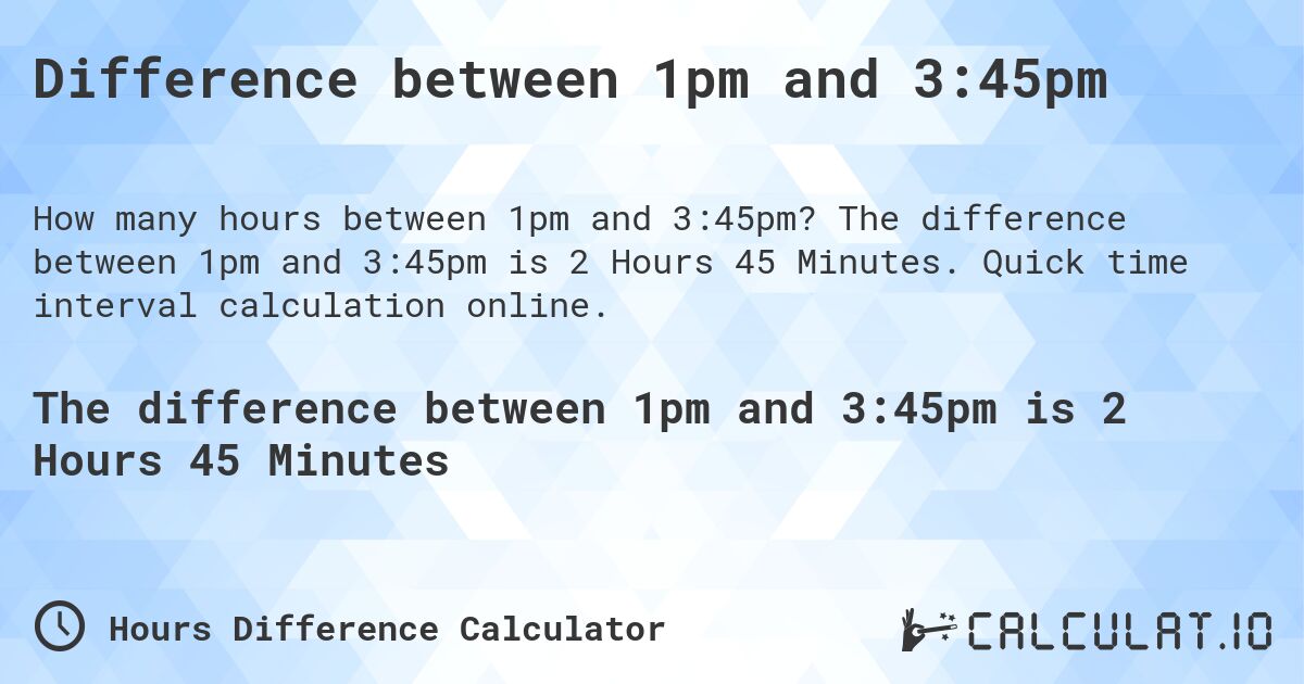 Difference between 1pm and 3:45pm. The difference between 1pm and 3:45pm is 2 Hours 45 Minutes. Quick time interval calculation online.