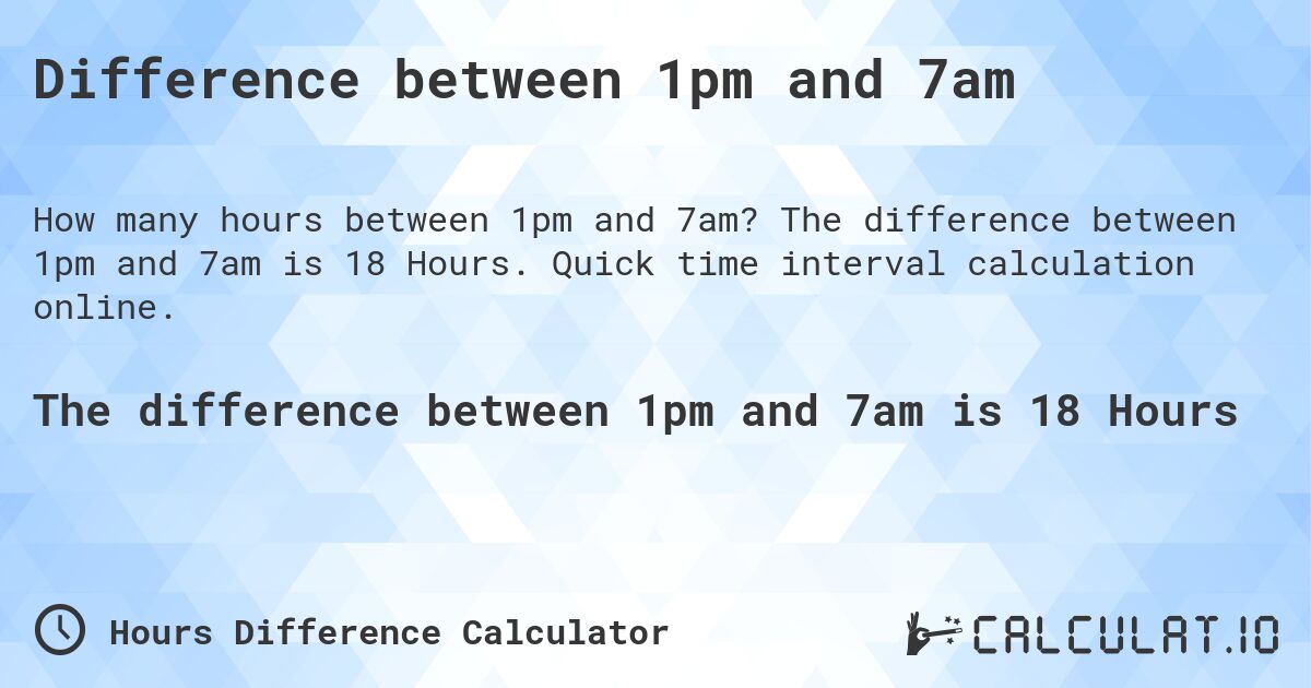 Difference between 1pm and 7am. The difference between 1pm and 7am is 18 Hours. Quick time interval calculation online.