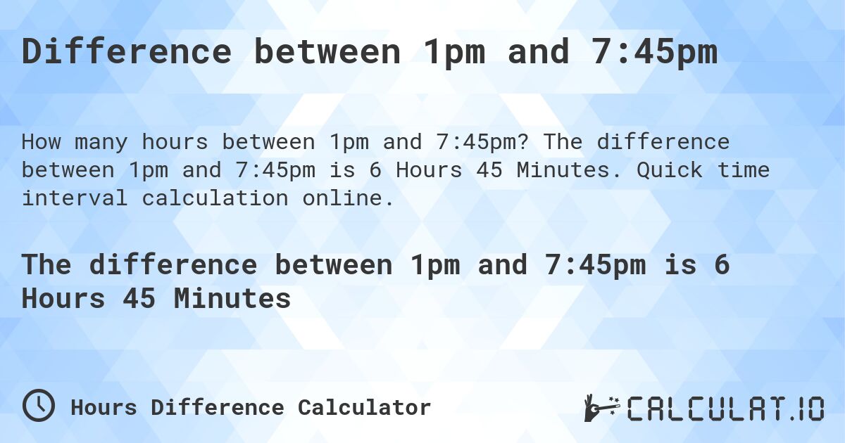 Difference between 1pm and 7:45pm. The difference between 1pm and 7:45pm is 6 Hours 45 Minutes. Quick time interval calculation online.