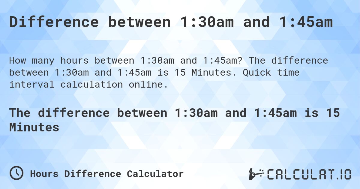 Difference between 1:30am and 1:45am. The difference between 1:30am and 1:45am is 15 Minutes. Quick time interval calculation online.