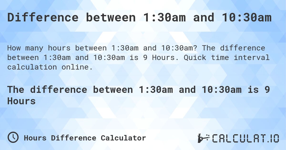 Difference between 1:30am and 10:30am. The difference between 1:30am and 10:30am is 9 Hours. Quick time interval calculation online.