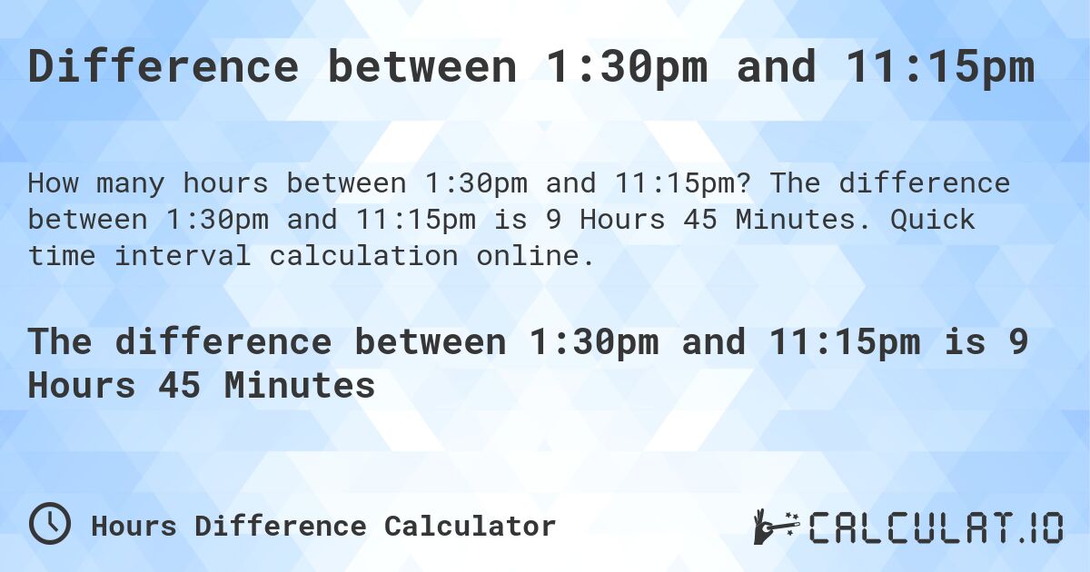 Difference between 1:30pm and 11:15pm. The difference between 1:30pm and 11:15pm is 9 Hours 45 Minutes. Quick time interval calculation online.