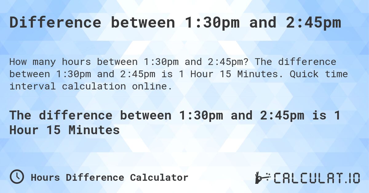 Difference between 1:30pm and 2:45pm. The difference between 1:30pm and 2:45pm is 1 Hour 15 Minutes. Quick time interval calculation online.