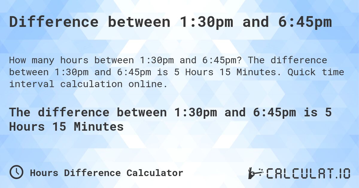 Difference between 1:30pm and 6:45pm. The difference between 1:30pm and 6:45pm is 5 Hours 15 Minutes. Quick time interval calculation online.