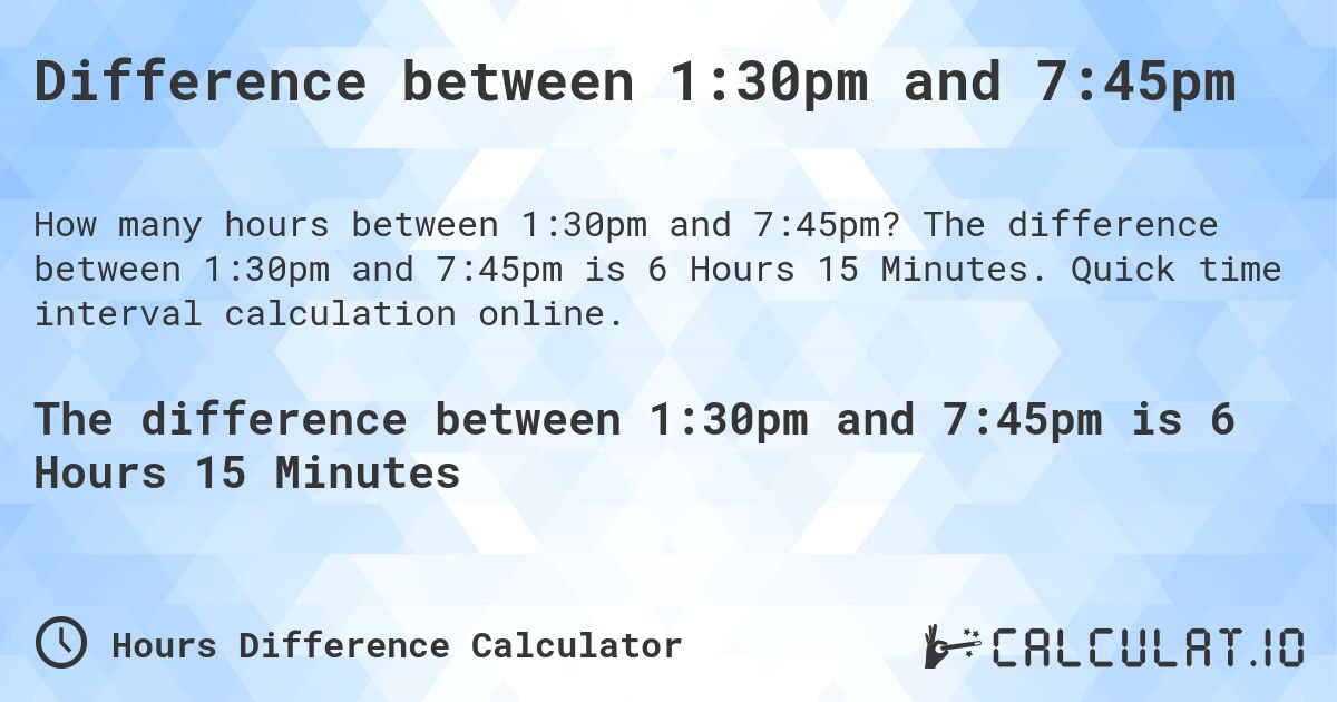 Difference between 1:30pm and 7:45pm. The difference between 1:30pm and 7:45pm is 6 Hours 15 Minutes. Quick time interval calculation online.