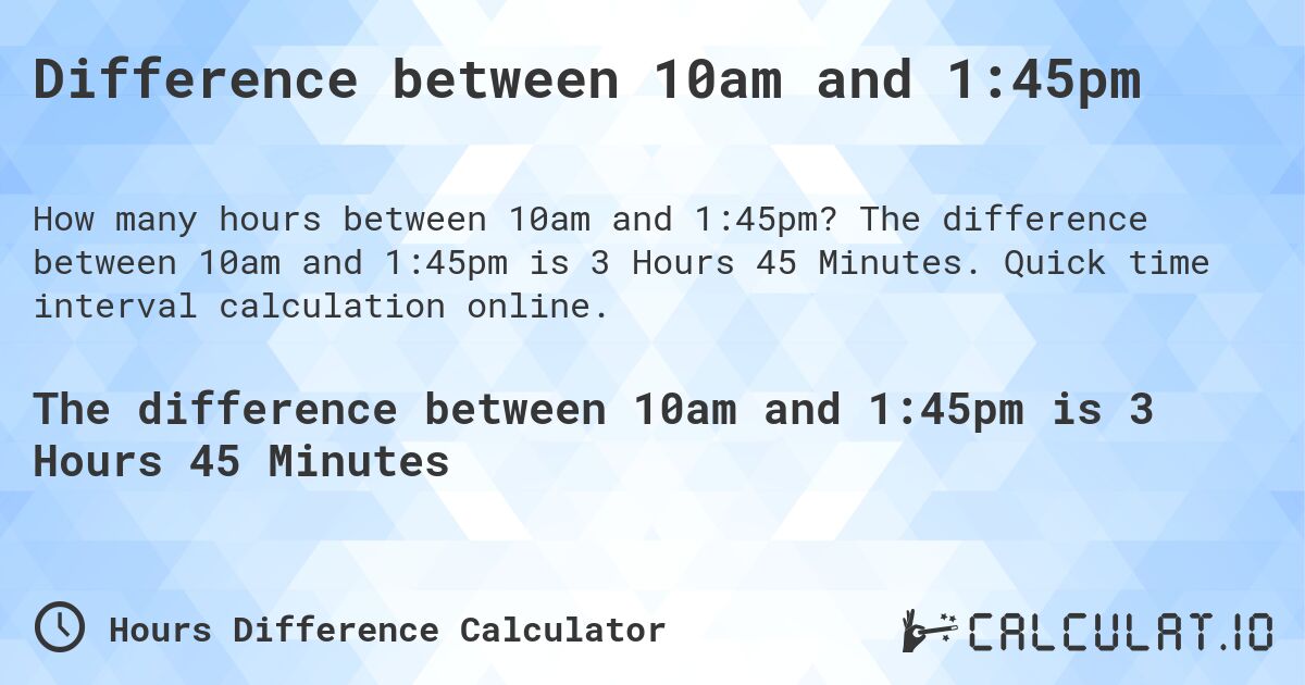 Difference between 10am and 1:45pm. The difference between 10am and 1:45pm is 3 Hours 45 Minutes. Quick time interval calculation online.