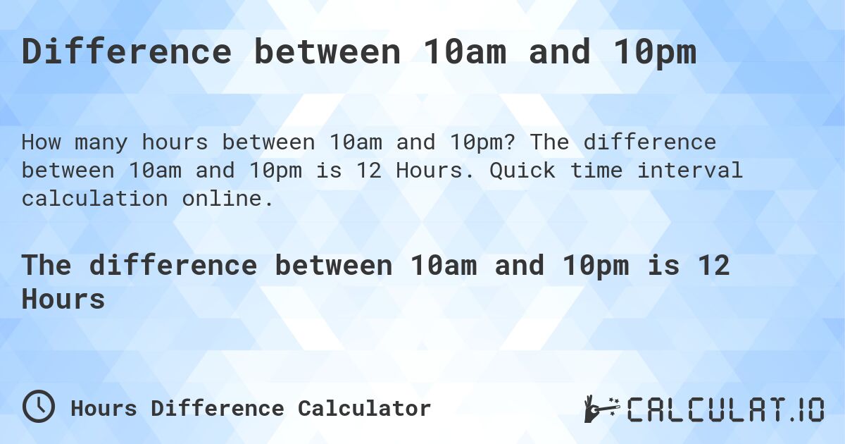 Difference between 10am and 10pm. The difference between 10am and 10pm is 12 Hours. Quick time interval calculation online.