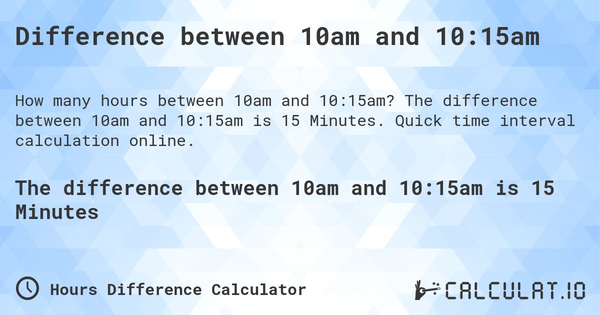 Difference between 10am and 10:15am. The difference between 10am and 10:15am is 15 Minutes. Quick time interval calculation online.