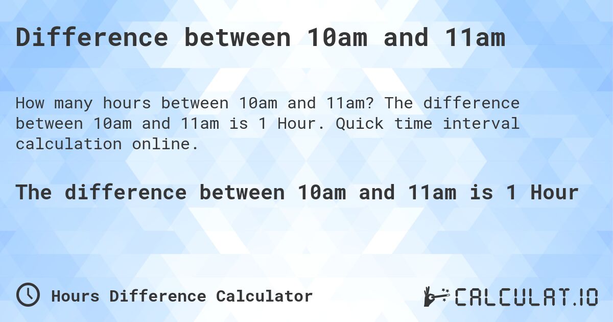 Difference between 10am and 11am. The difference between 10am and 11am is 1 Hour. Quick time interval calculation online.