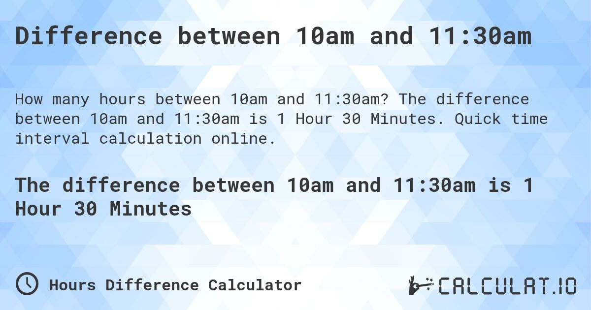 Difference between 10am and 11:30am. The difference between 10am and 11:30am is 1 Hour 30 Minutes. Quick time interval calculation online.