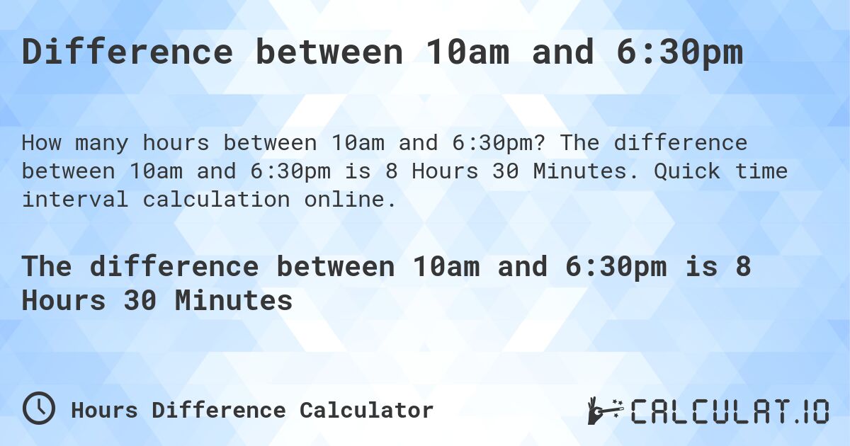 Difference between 10am and 6:30pm. The difference between 10am and 6:30pm is 8 Hours 30 Minutes. Quick time interval calculation online.