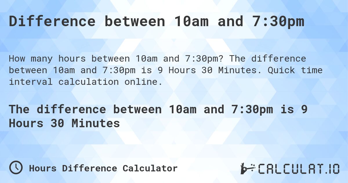 Difference between 10am and 7:30pm. The difference between 10am and 7:30pm is 9 Hours 30 Minutes. Quick time interval calculation online.