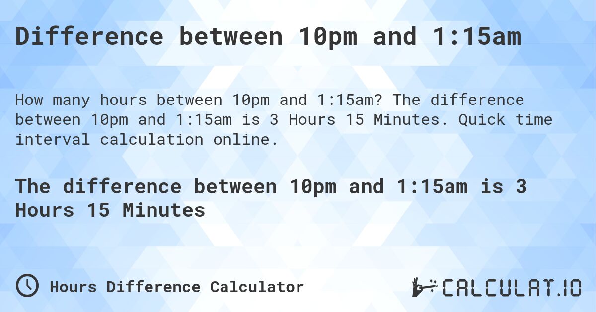 Difference between 10pm and 1:15am. The difference between 10pm and 1:15am is 3 Hours 15 Minutes. Quick time interval calculation online.