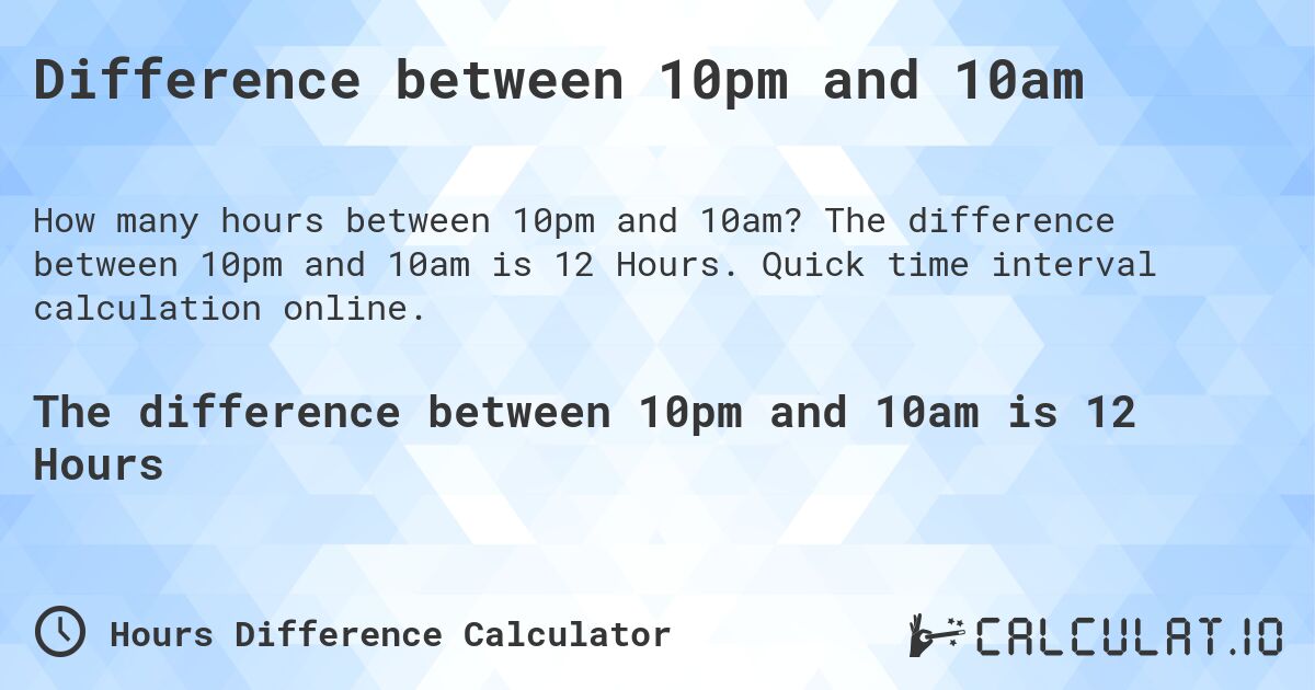 Difference between 10pm and 10am. The difference between 10pm and 10am is 12 Hours. Quick time interval calculation online.