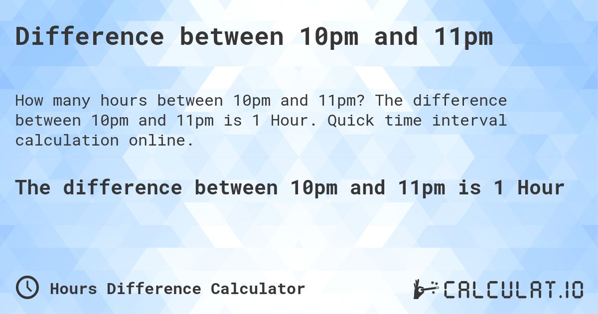 Difference between 10pm and 11pm. The difference between 10pm and 11pm is 1 Hour. Quick time interval calculation online.