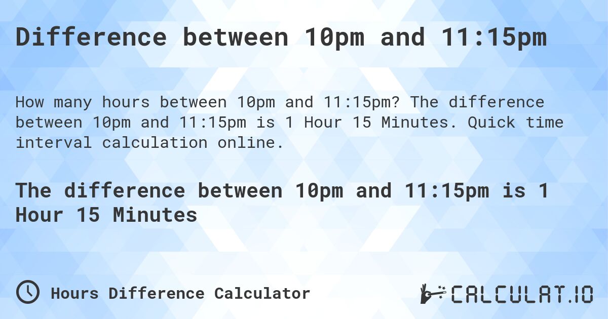Difference between 10pm and 11:15pm. The difference between 10pm and 11:15pm is 1 Hour 15 Minutes. Quick time interval calculation online.