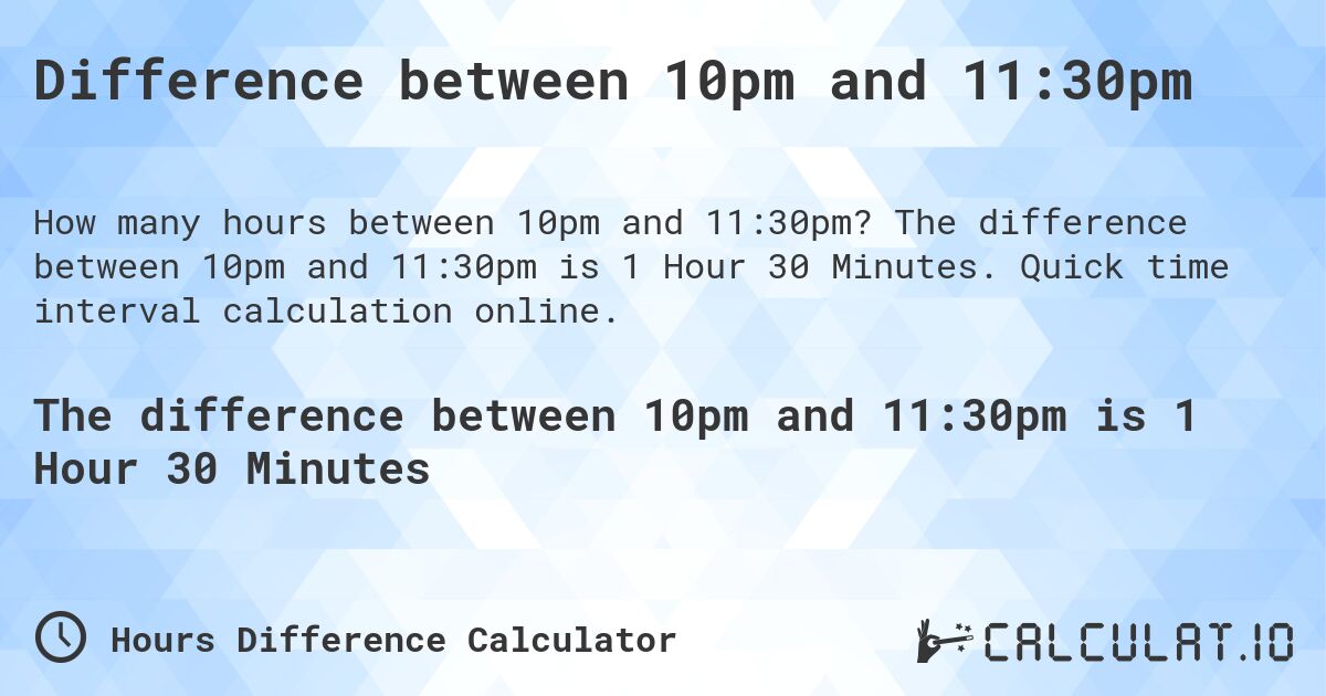 Difference between 10pm and 11:30pm. The difference between 10pm and 11:30pm is 1 Hour 30 Minutes. Quick time interval calculation online.