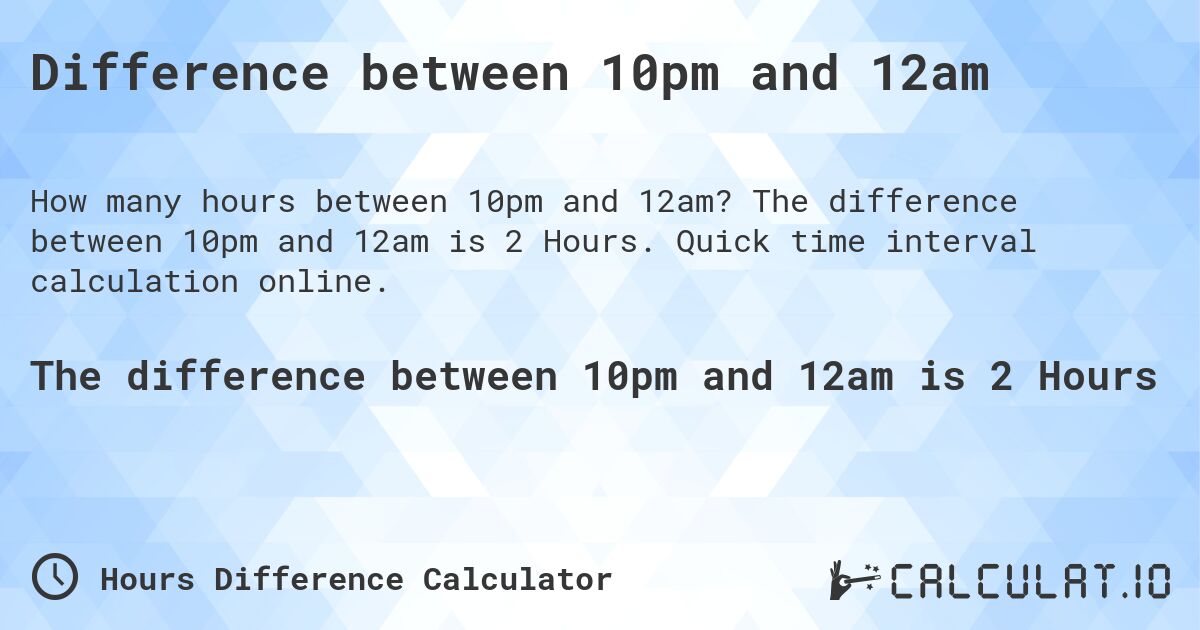 Difference between 10pm and 12am. The difference between 10pm and 12am is 2 Hours. Quick time interval calculation online.