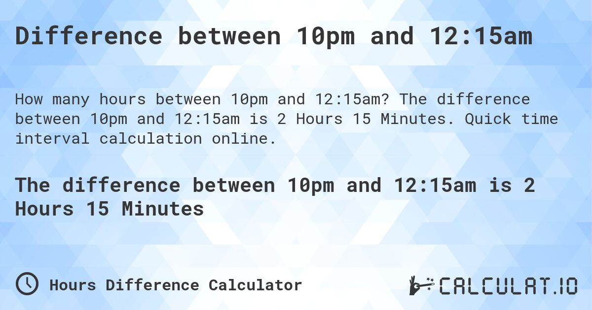Difference between 10pm and 12:15am. The difference between 10pm and 12:15am is 2 Hours 15 Minutes. Quick time interval calculation online.