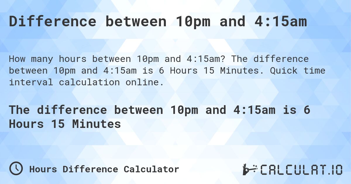 Difference between 10pm and 4:15am. The difference between 10pm and 4:15am is 6 Hours 15 Minutes. Quick time interval calculation online.