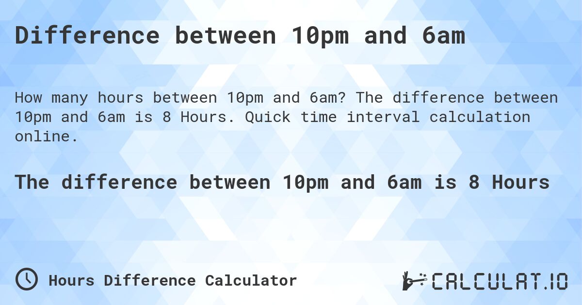 Difference between 10pm and 6am. The difference between 10pm and 6am is 8 Hours. Quick time interval calculation online.