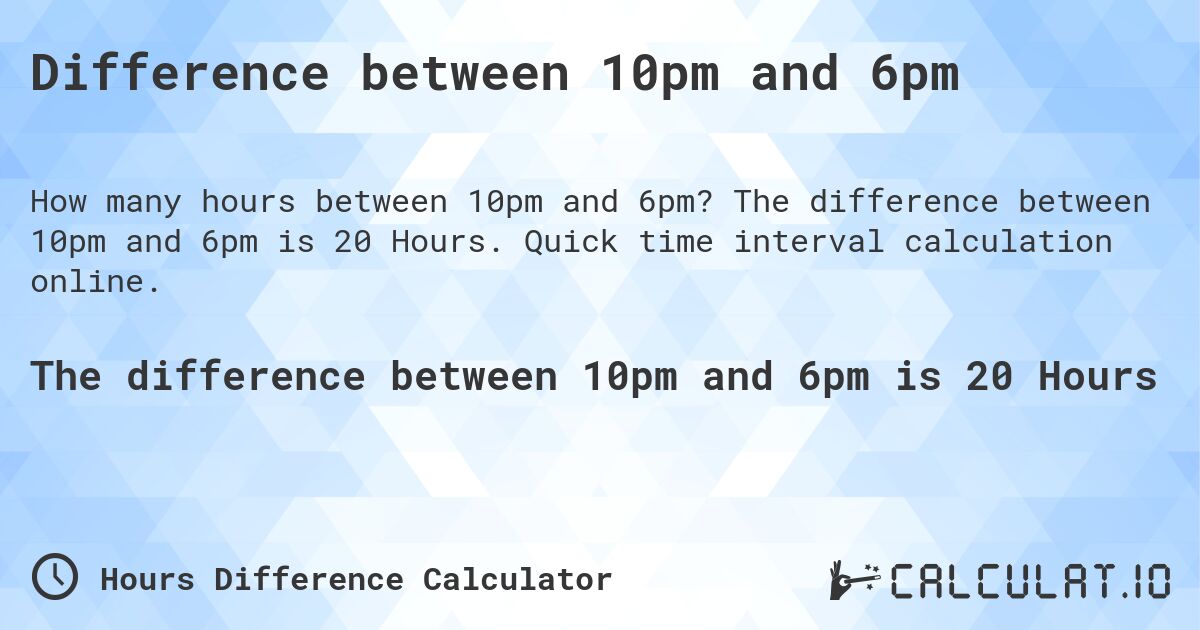 Difference between 10pm and 6pm. The difference between 10pm and 6pm is 20 Hours. Quick time interval calculation online.